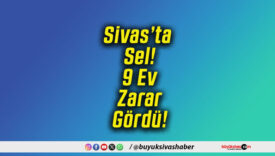 Sivas’ta Sel! 9 Ev Zarar Gördü!