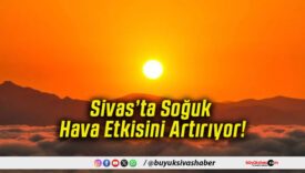 Sivas’ta Soğuk Hava Etkisini Artırıyor!