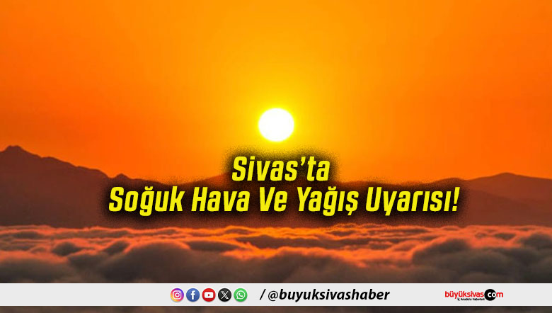 Sivas’ta Soğuk Hava Ve Yağış Uyarısı!