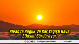 Sivas’ta Soğuk Ve Kar Yağışlı Hava Etkisini Sürdürüyor!