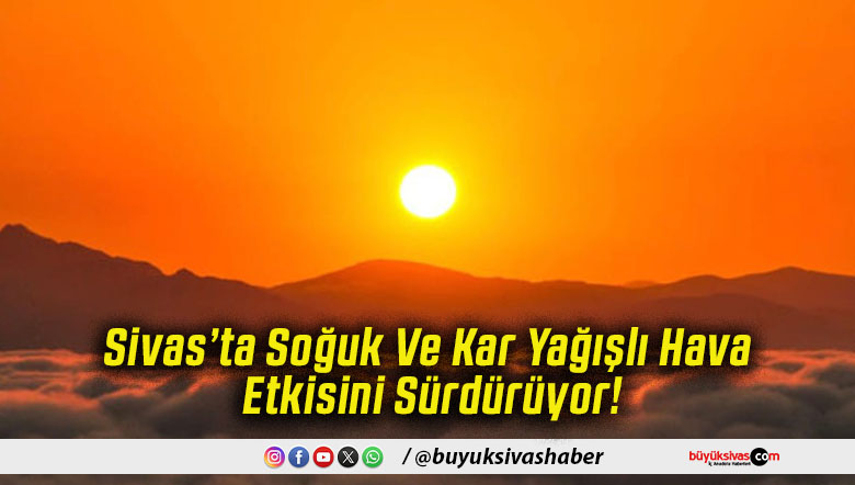 Sivas’ta Soğuk Ve Kar Yağışlı Hava Etkisini Sürdürüyor!