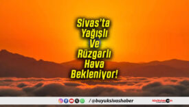 Sivas’ta Yağışlı Ve Rüzgarlı Hava Bekleniyor!