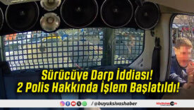 Sürücüye Darp İddiası! 2 Polis Hakkında İşlem Başlatıldı!