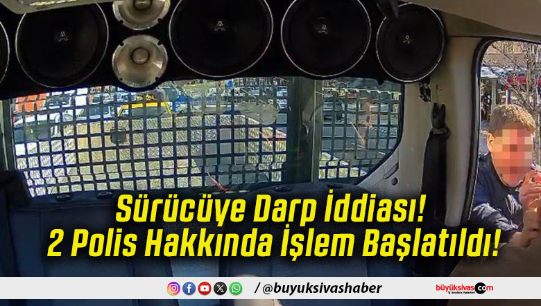 Sürücüye Darp İddiası! 2 Polis Hakkında İşlem Başlatıldı!