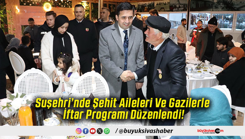 Suşehri’nde Şehit Aileleri Ve Gazilerle İftar Programı Düzenlendi!