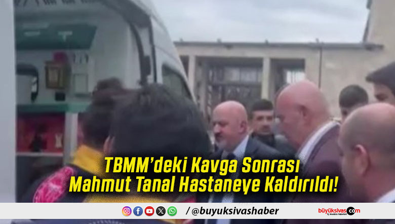 TBMM’deki Kavga Sonrası Mahmut Tanal Hastaneye Kaldırıldı!
