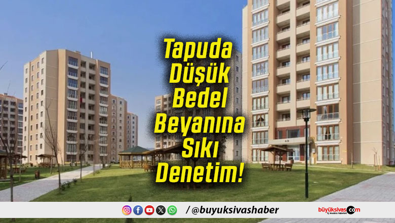 Tapuda Düşük Bedel Beyanına Sıkı Denetim!