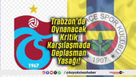 Trabzon’da Oynanacak Kritik Karşılaşmada Deplasman Yasağı!