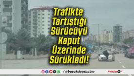 Trafikte Tartıştığı Sürücüyü Kaput Üzerinde Sürükledi!