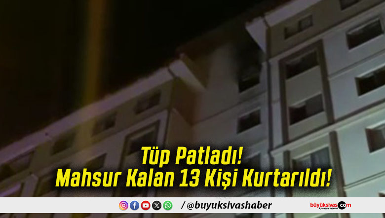 Tüp Patladı! Mahsur Kalan 13 Kişi Kurtarıldı!