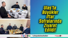 Ulaş’ta Büyükler İftar Sofralarında Ziyaret Edildi!