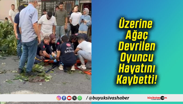Üzerine Ağaç Devrilen Oyuncu Hayatını Kaybetti!