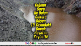 Yağmur Suyu İle Dolan Çukura Düşen 10 Yaşındaki Çocuk Hayatını Kaybetti!