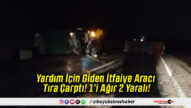 Yardım İçin Giden İtfaiye Aracı Tıra Çarptı! 1’i Ağır 2 Yaralı!