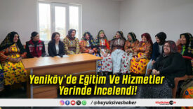 Yeniköy’de Eğitim Ve Hizmetler Yerinde İncelendi!