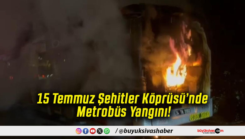 15 Temmuz Şehitler Köprüsü’nde Metrobüs Yangını!