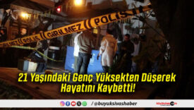 21 Yaşındaki Genç Yüksekten Düşerek Hayatını Kaybetti!