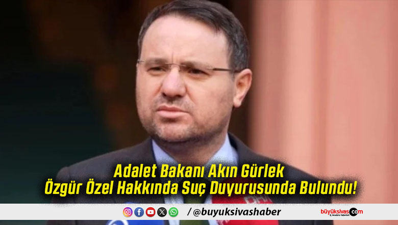 Adalet Bakanı Akın Gürlek Özgür Özel Hakkında Suç Duyurusunda Bulundu!