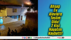 Ahşap Ev Alevlere Teslim Oldu! 2 Kişi Hayatını Kaybetti!
