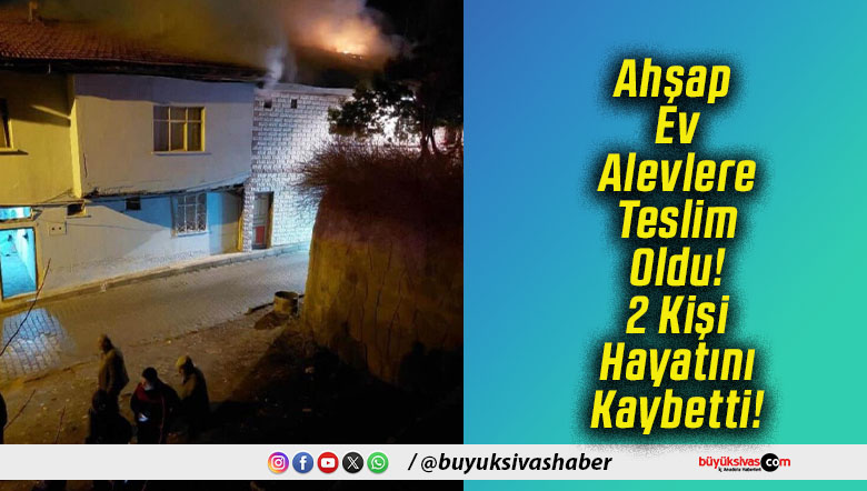 Ahşap Ev Alevlere Teslim Oldu! 2 Kişi Hayatını Kaybetti!