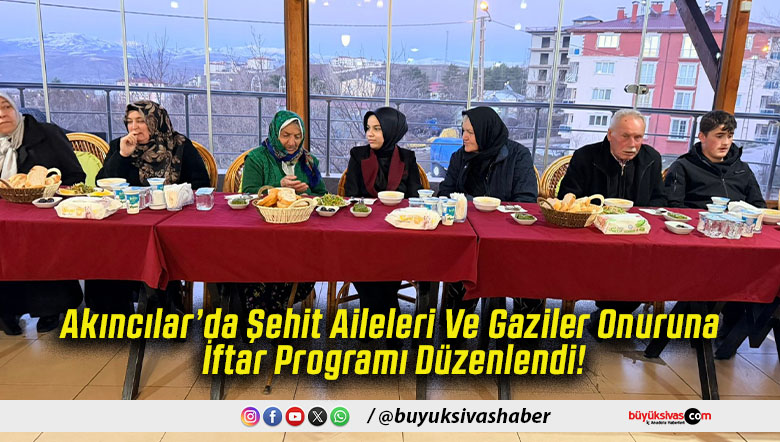 Akıncılar’da Şehit Aileleri Ve Gaziler Onuruna İftar Programı Düzenlendi!
