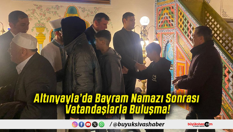 Altınyayla’da Bayram Namazı Sonrası Vatandaşlarla Buluşma!