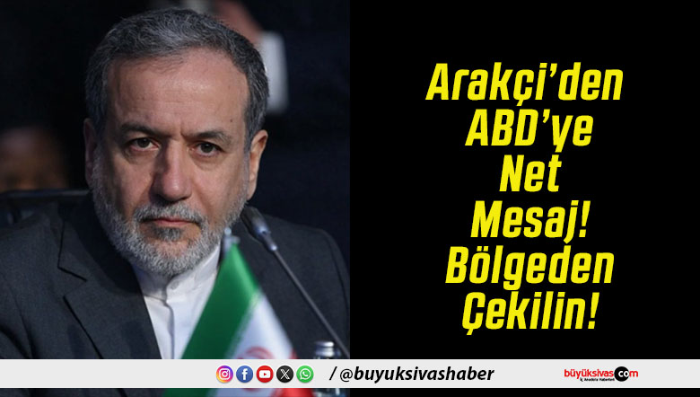 Arakçi’den ABD’ye Net Mesaj! Bölgeden Çekilin!