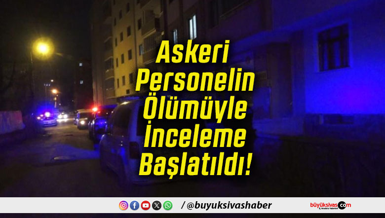 Askeri Personelin Ölümüyle İnceleme Başlatıldı!