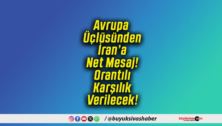 Avrupa Üçlüsünden İran’a Net Mesaj! Orantılı Karşılık Verilecek!