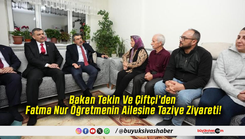 Bakan Tekin Ve Çiftçi’den Fatma Nur Öğretmenin Ailesine Taziye Ziyareti!