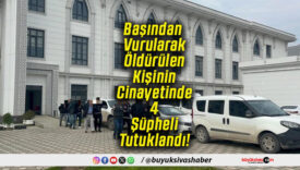 Başından Vurularak Öldürülen Kişinin Cinayetinde 4 Şüpheli Tutuklandı!