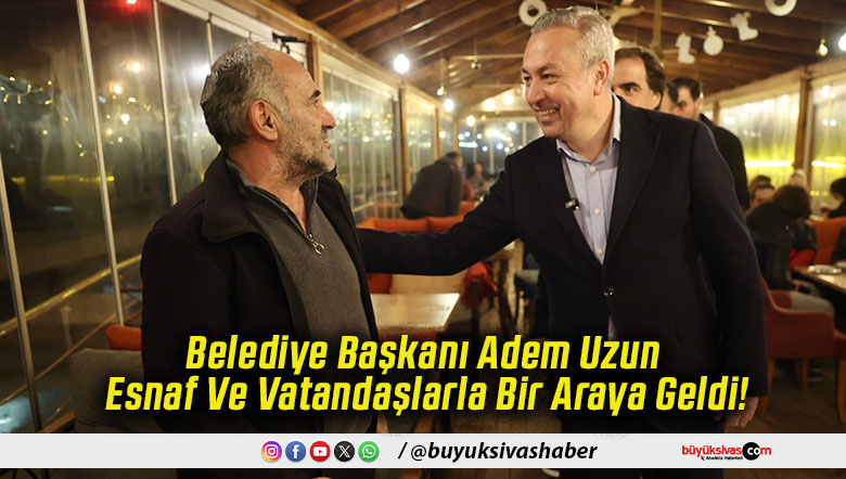 Belediye Başkanı Adem Uzun Esnaf Ve Vatandaşlarla Bir Araya Geldi!