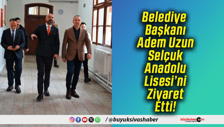 Belediye Başkanı Adem Uzun Selçuk Anadolu Lisesi’ni Ziyaret Etti!