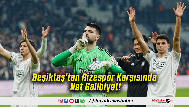 Beşiktaş’tan Rizespor Karşısında Net Galibiyet!