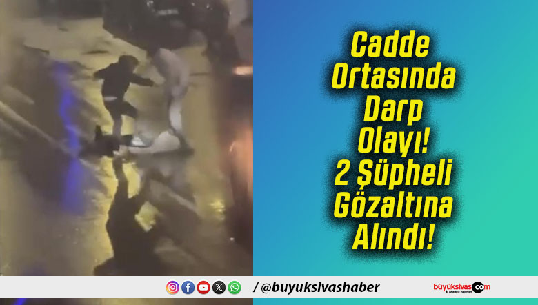 Cadde Ortasında Darp Olayı! 2 Şüpheli Gözaltına Alındı!