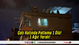 Çatı Katında Patlama 1 Ölü! 1 Ağır Yaralı!