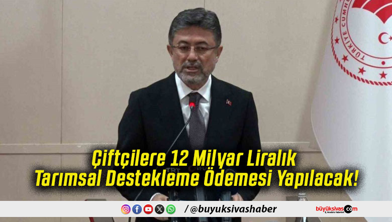 Çiftçilere 12 Milyar Liralık Tarımsal Destekleme Ödemesi Yapılacak!