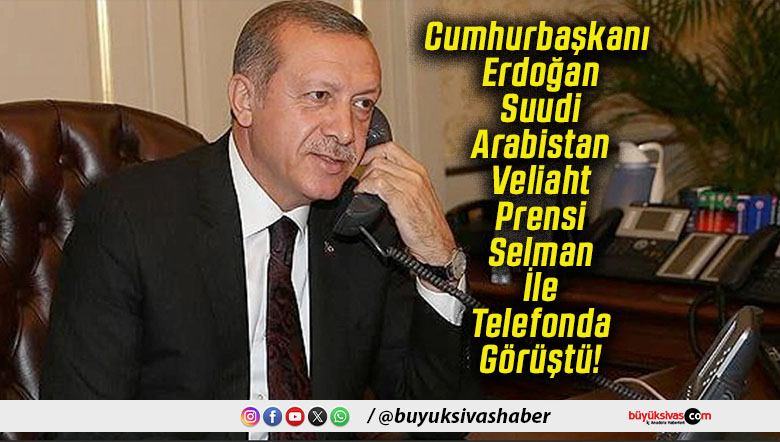 Cumhurbaşkanı Erdoğan Suudi Arabistan Veliaht Prensi Selman İle Telefonda Görüştü!