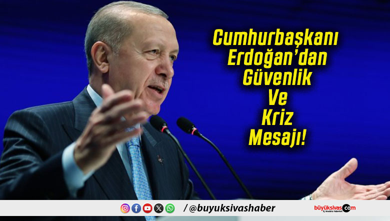 Cumhurbaşkanı Erdoğan’dan Güvenlik Ve Kriz Mesajı!