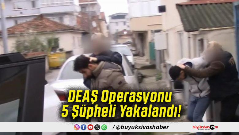 DEAŞ Operasyonu 5 Şüpheli Yakalandı!