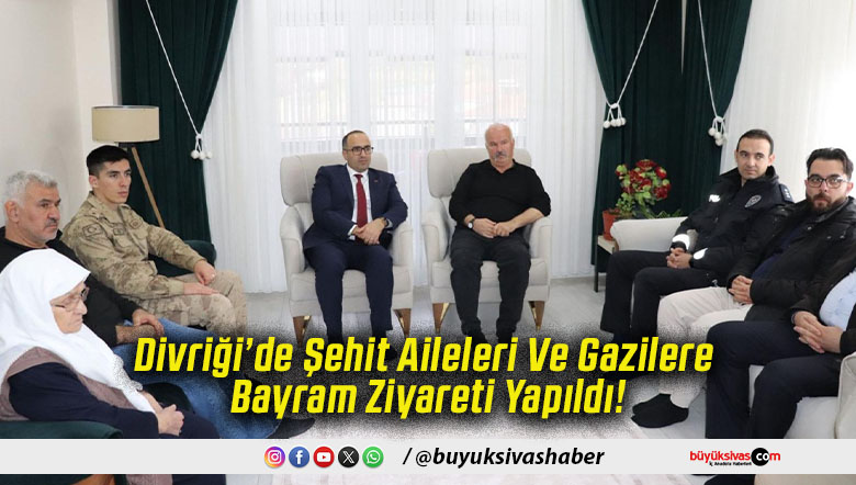 Divriği’de Şehit Aileleri Ve Gazilere Bayram Ziyareti Yapıldı!