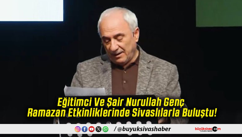 Eğitimci Ve Şair Nurullah Genç Ramazan Etkinliklerinde Sivaslılarla Buluştu!
