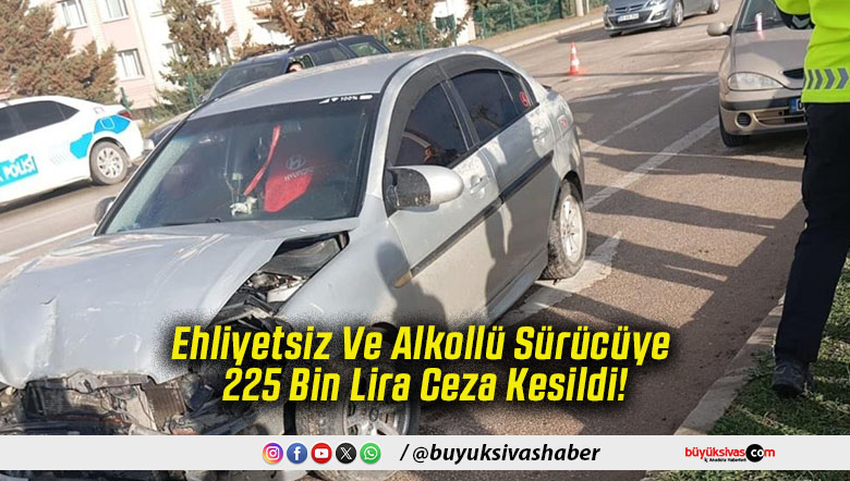 Ehliyetsiz Ve Alkollü Sürücüye 225 Bin Lira Ceza Kesildi!