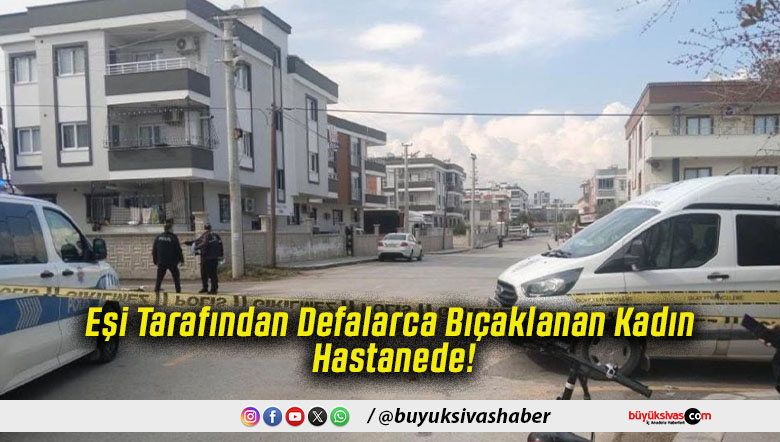 Eşi Tarafından Defalarca Bıçaklanan Kadın Hastanede!
