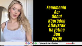 Fenomenin Acı Sonu! Köprüden Atlayarak Hayatına Son Verdi!