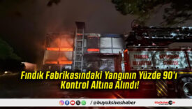 Fındık Fabrikasındaki Yangının Yüzde 90’ı Kontrol Altına Alındı!