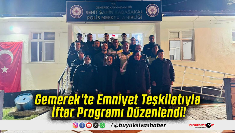 Gemerek’te Emniyet Teşkilatıyla İftar Programı Düzenlendi!