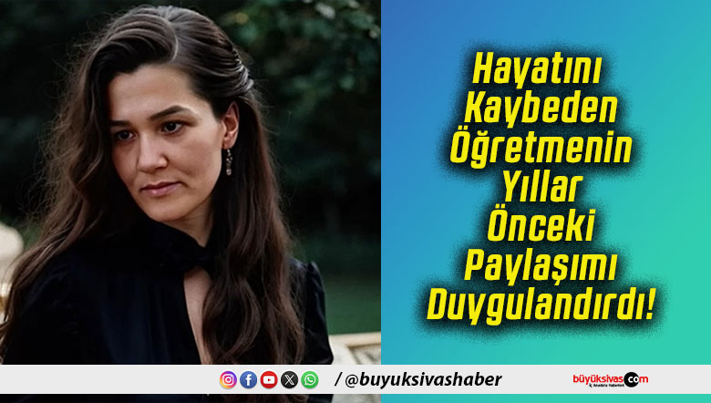 Hayatını Kaybeden Öğretmenin Yıllar Önceki Paylaşımı Duygulandırdı!