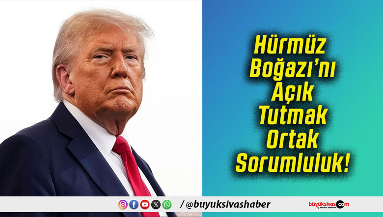 Hürmüz Boğazı’nı Açık Tutmak Ortak Sorumluluk!