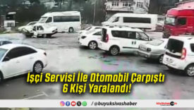İşçi Servisi İle Otomobil Çarpıştı 6 Kişi Yaralandı!